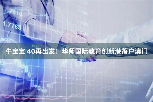 牛宝宝 40再出发！华师国际教育创新港落户澳门
