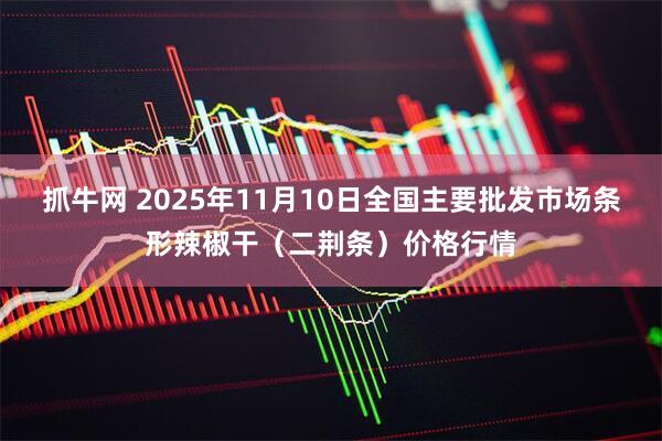 抓牛网 2025年11月10日全国主要批发市场条形辣椒干（二荆条）价格行情