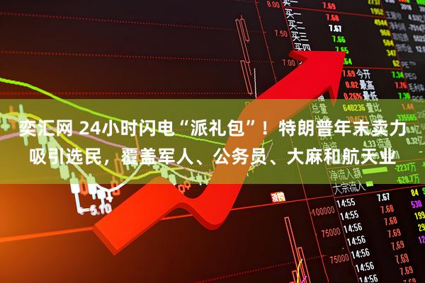 奕汇网 24小时闪电“派礼包”！特朗普年末卖力吸引选民，覆盖军人、公务员、大麻和航天业