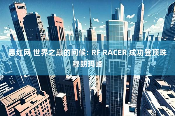 惠红网 世界之巅的问候: RF RACER 成功登顶珠穆朗玛峰