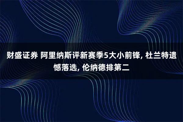 财盛证券 阿里纳斯评新赛季5大小前锋, 杜兰特遗憾落选, 伦纳德排第二